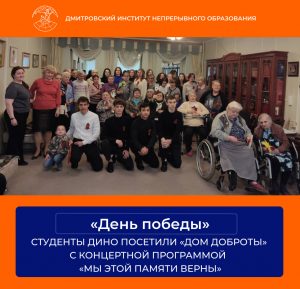 Студенты ДИНО посетили Дмитровский дом интернат «Дом доброты» с концертной программой «Мы этой памяти верны».